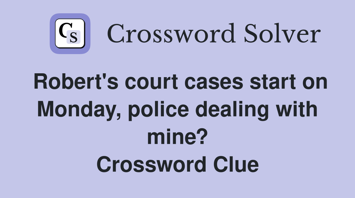 Robert's court cases start on Monday, police dealing with mine